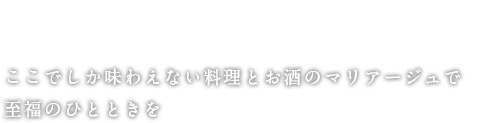 人に自慢したくなるお店ここでしか味わえない料理とお酒のマリアージュで至福のひとときを